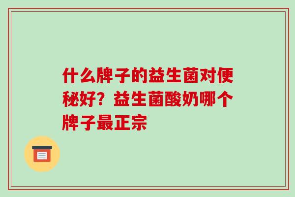 什么牌子的益生菌对便秘好？益生菌酸奶哪个牌子最正宗