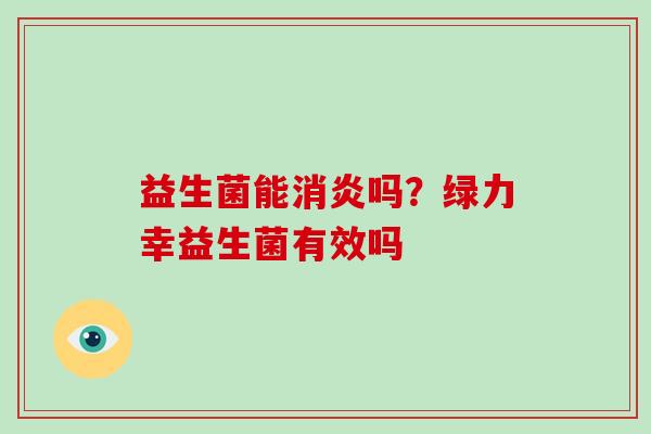 益生菌能吗？绿力幸益生菌有效吗