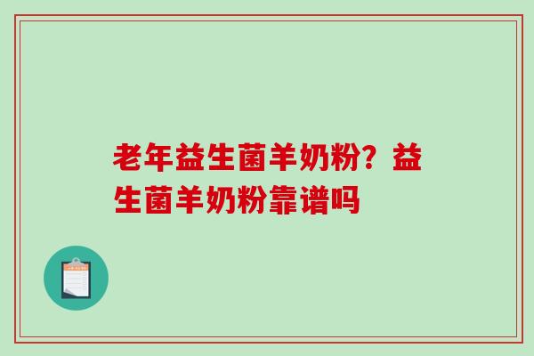 老年益生菌羊奶粉？益生菌羊奶粉靠谱吗