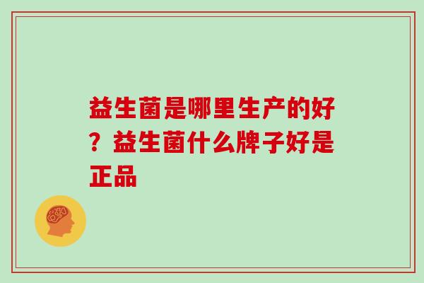 益生菌是哪里生产的好？益生菌什么牌子好是正品