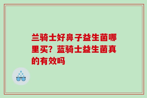 兰骑士好鼻子益生菌哪里买？蓝骑士益生菌真的有效吗