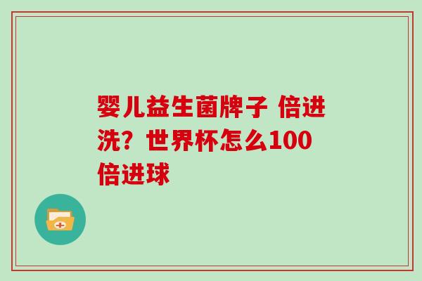 婴儿益生菌牌子 倍进洗？世界杯怎么100倍进球