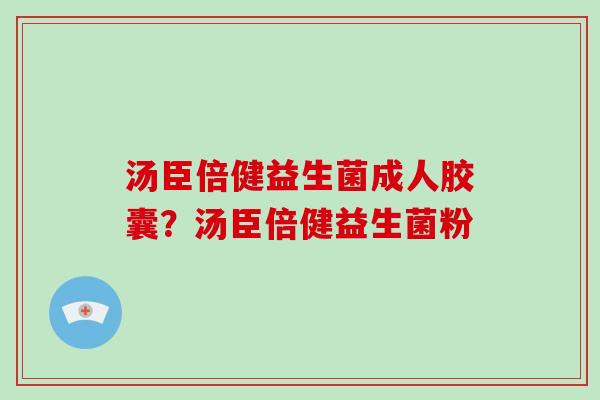 汤臣倍健益生菌成人胶囊？汤臣倍健益生菌粉