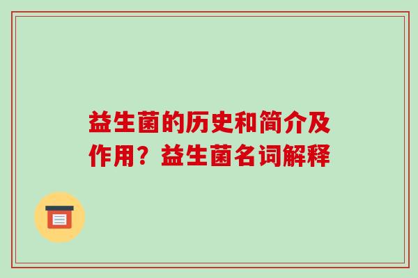 益生菌的历史和简介及作用？益生菌名词解释