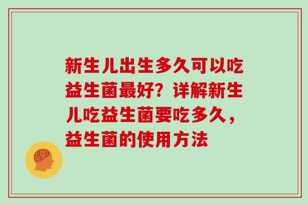 新生儿出生多久可以吃益生菌最好？详解新生儿吃益生菌要吃多久，益生菌的使用方法