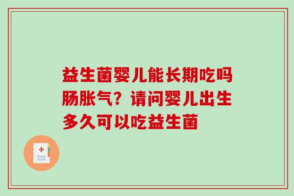 益生菌婴儿能长期吃吗肠胀气？请问婴儿出生多久可以吃益生菌