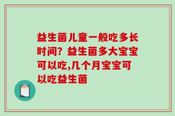 益生菌儿童一般吃多长时间？益生菌多大宝宝可以吃,几个月宝宝可以吃益生菌