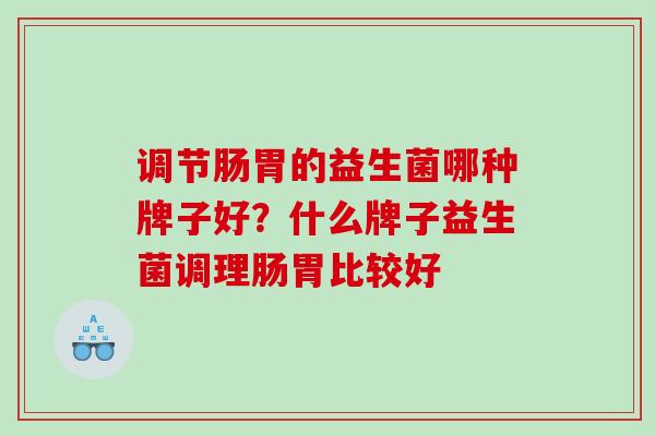调节肠胃的益生菌哪种牌子好？什么牌子益生菌调理肠胃比较好