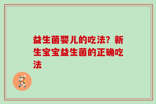 益生菌婴儿的吃法？新生宝宝益生菌的正确吃法