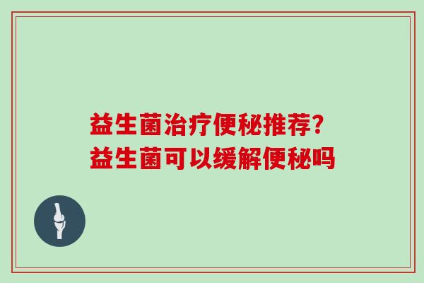 益生菌推荐？益生菌可以缓解吗