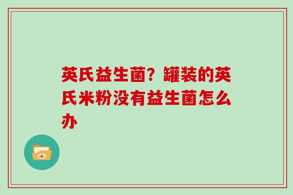 英氏益生菌？罐装的英氏米粉没有益生菌怎么办