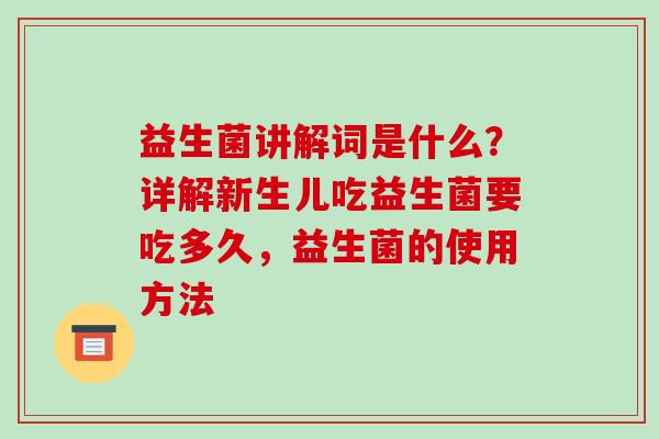 益生菌讲解词是什么？详解新生儿吃益生菌要吃多久，益生菌的使用方法