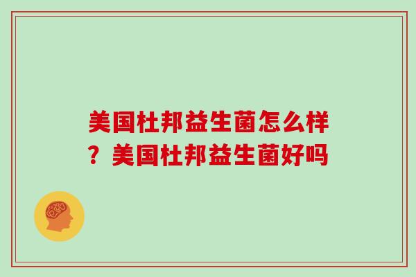 美国杜邦益生菌怎么样？美国杜邦益生菌好吗