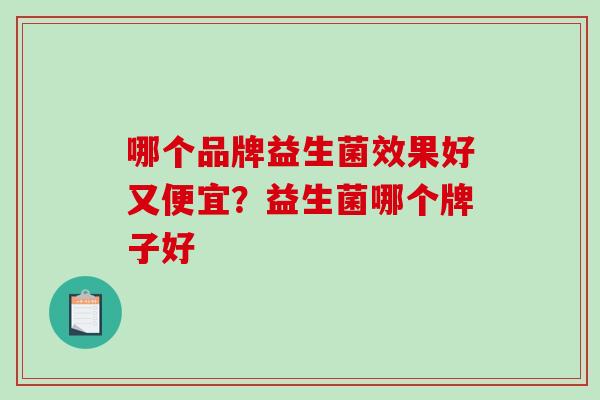 哪个品牌益生菌效果好又便宜？益生菌哪个牌子好