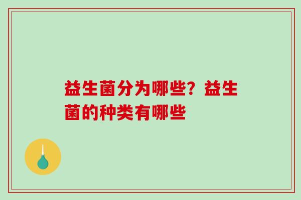 益生菌分为哪些？益生菌的种类有哪些