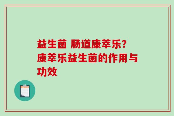益生菌 肠道康萃乐?康萃乐益生菌的作用与功效 益生菌 肠道康萃乐?康萃乐益生菌的作用与功效