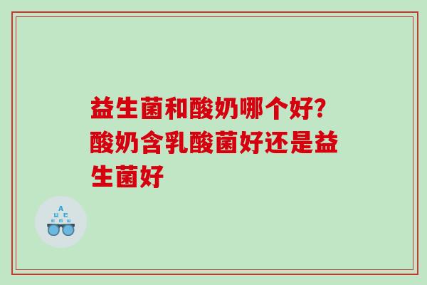 益生菌和酸奶哪个好？酸奶含乳酸菌好还是益生菌好