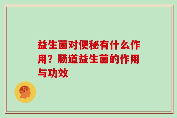 益生菌对有什么作用？肠道益生菌的作用与功效