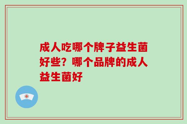 成人吃哪个牌子益生菌好些？哪个品牌的成人益生菌好
