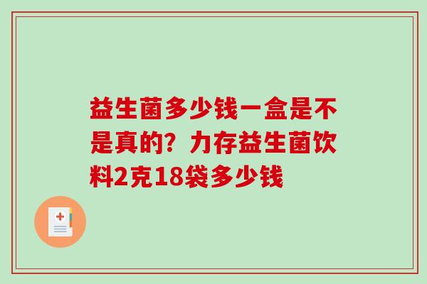 益生菌多少钱一盒是不是真的？力存益生菌饮料2克18袋多少钱