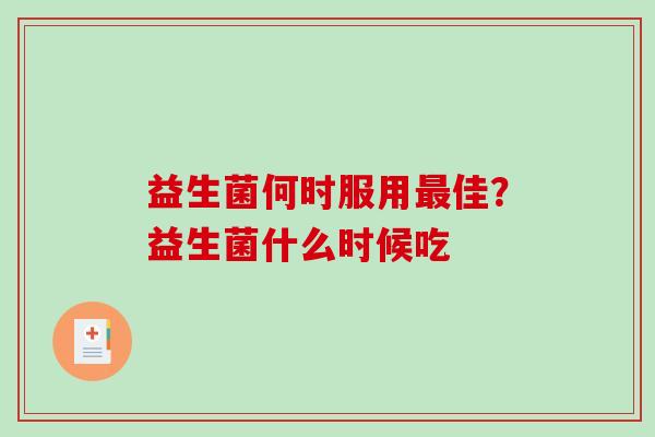 益生菌何时服用最佳？益生菌什么时候吃