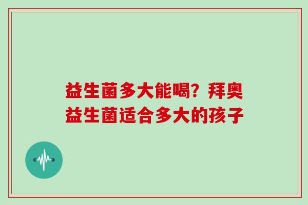 益生菌多大能喝?拜奥益生菌适合多大的孩子 益生菌多大能喝?拜奥益生菌适合多大的孩子