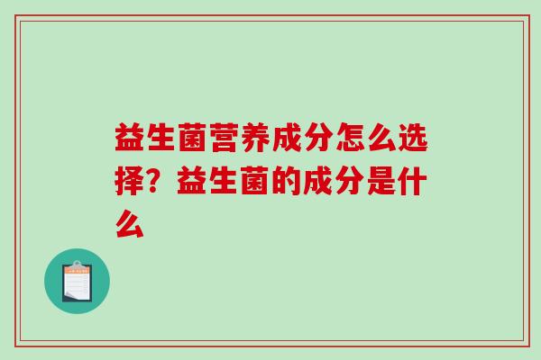 益生菌营养成分怎么选择？益生菌的成分是什么