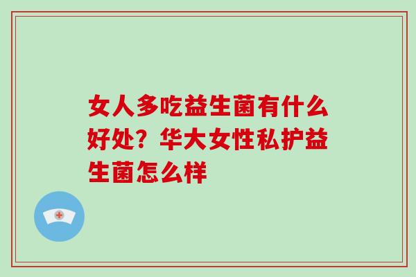 女人多吃益生菌有什么好处？华大女性私护益生菌怎么样