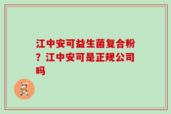 江中安可益生菌复合粉？江中安可是正规公司吗