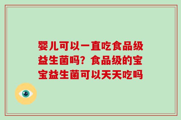 婴儿可以一直吃食品级益生菌吗?食品级的宝宝益生菌可以天天吃吗 婴儿可以一直吃食品级益生菌吗?食品级的宝宝益生菌可以天天吃吗