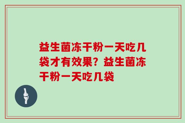 益生菌冻干粉一天吃几袋才有效果？益生菌冻干粉一天吃几袋
