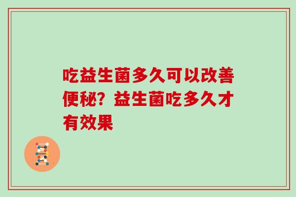 吃益生菌多久可以改善便秘？益生菌吃多久才有效果