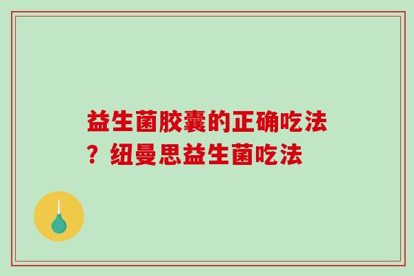 益生菌胶囊的正确吃法？纽曼思益生菌吃法