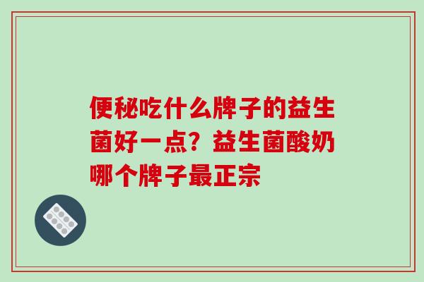 吃什么牌子的益生菌好一点？益生菌酸奶哪个牌子正宗