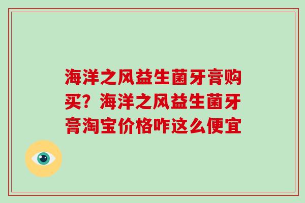 海洋之风益生菌牙膏购买？海洋之风益生菌牙膏淘宝价格咋这么便宜