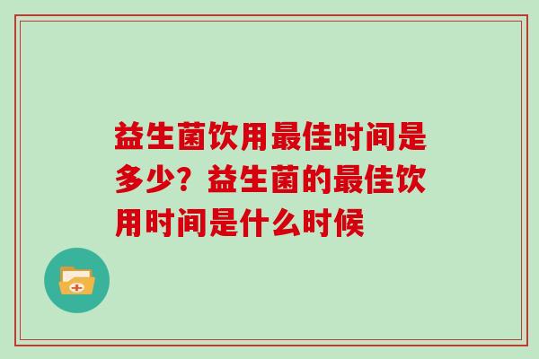 益生菌饮用最佳时间是多少？益生菌的最佳饮用时间是什么时候