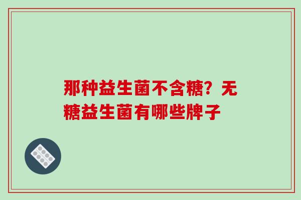 那种益生菌不含糖？无糖益生菌有哪些牌子