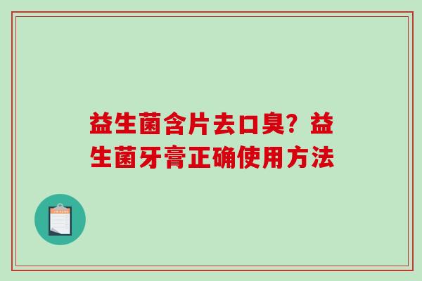 益生菌含片去口臭？益生菌牙膏正确使用方法