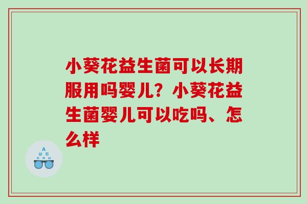 小葵花益生菌可以长期服用吗婴儿？小葵花益生菌婴儿可以吃吗、怎么样
