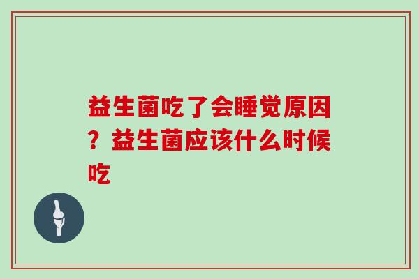 益生菌吃了会睡觉原因？益生菌应该什么时候吃