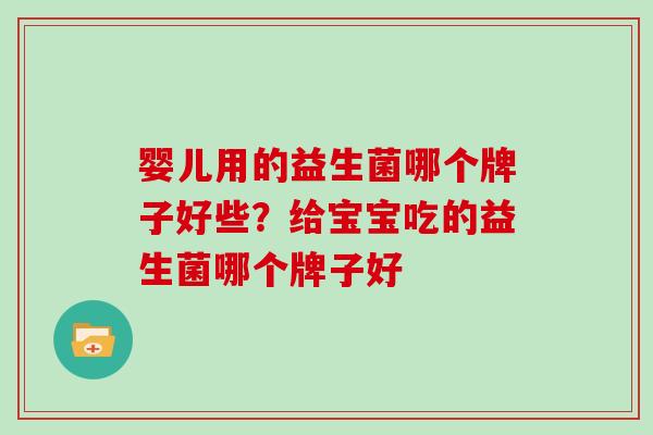 婴儿用的益生菌哪个牌子好些？给宝宝吃的益生菌哪个牌子好