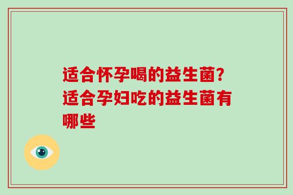 适合怀孕喝的益生菌？适合孕妇吃的益生菌有哪些