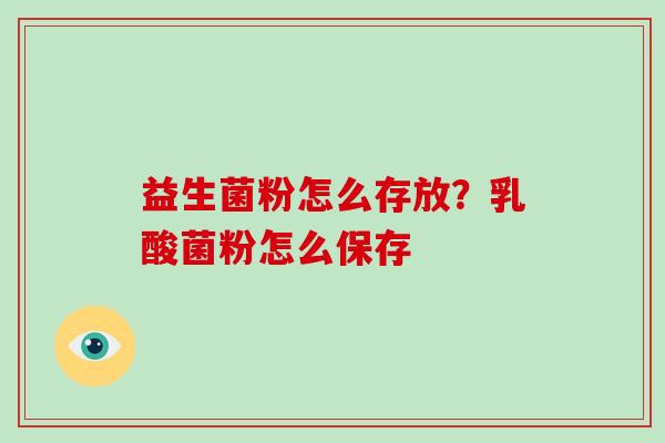 益生菌粉怎么存放？乳酸菌粉怎么保存