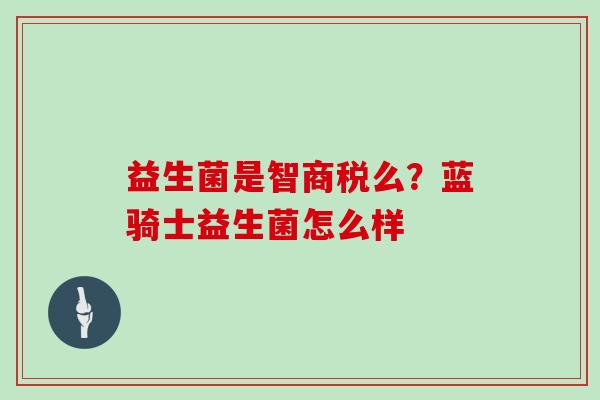 益生菌是智商税么？蓝骑士益生菌怎么样