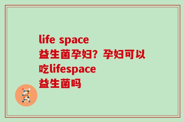 life space益生菌孕妇？孕妇可以吃lifespace益生菌吗