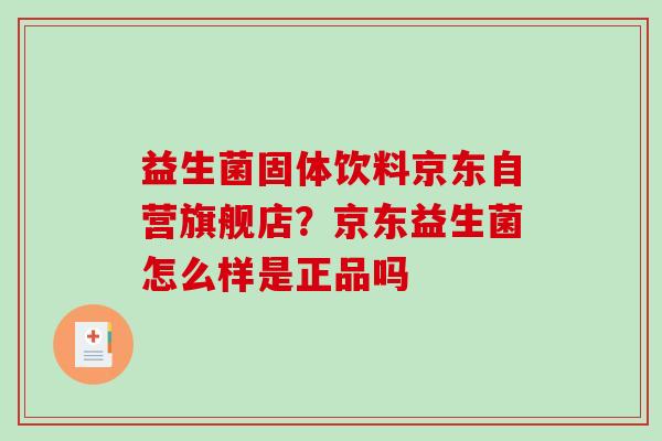 益生菌固体饮料京东自营旗舰店？京东益生菌怎么样是正品吗