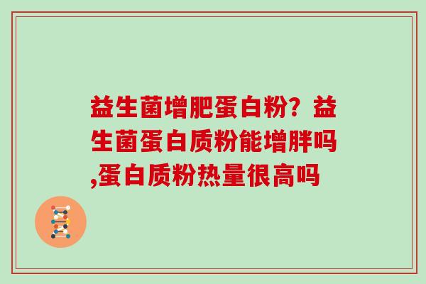 益生菌增肥蛋白粉？益生菌蛋白质粉能增胖吗,蛋白质粉热量很高吗