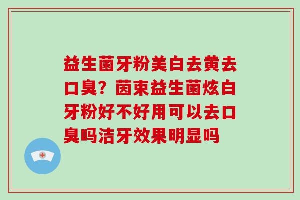 益生菌牙粉美白去黄去？茵束益生菌炫白牙粉好不好用可以去吗洁牙效果明显吗