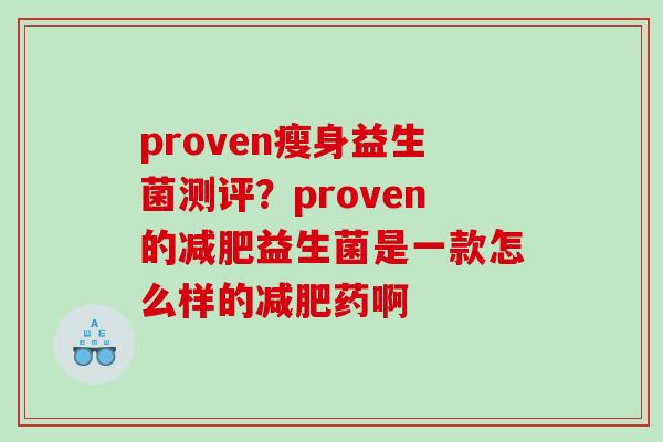 proven瘦身益生菌测评?proven的益生菌是一款怎么样的药啊 proven瘦身益生菌测评?proven的益生菌是一款怎么样的药啊