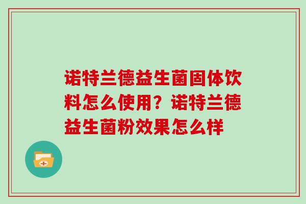 诺特兰德益生菌固体饮料怎么使用？诺特兰德益生菌粉效果怎么样